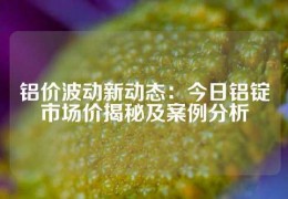 鋁價(jià)波動(dòng)新動(dòng)態(tài)：今日鋁錠市場(chǎng)價(jià)揭秘及案例分析