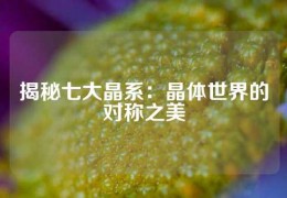 揭秘七大晶系：晶體世界的對稱之美