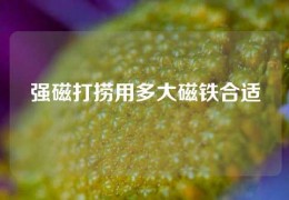 強(qiáng)磁打撈用多大磁鐵合適