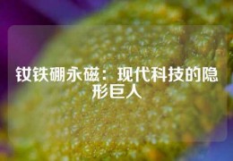 釹鐵硼永磁：現代科技的隱形巨人