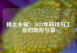 稀土永磁：2023年科技與工業的隱形引擎