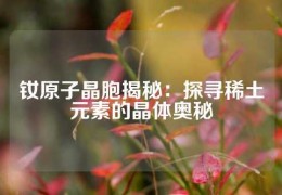 釹原子晶胞揭秘：探尋稀土元素的晶體奧秘