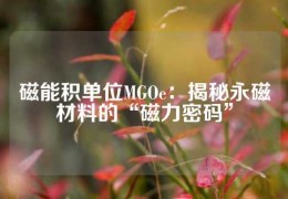 磁能積單位MGOe：揭秘永磁材料的“磁力密碼”