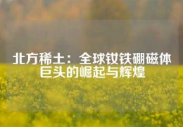 北方稀土：全球釹鐵硼磁體巨頭的崛起與輝煌