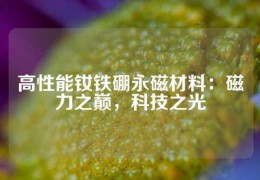 高性能釹鐵硼永磁材料：磁力之巔，科技之光