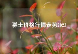 稀土價(jià)格行情走勢2023