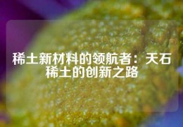 稀土新材料的領航者：天石稀土的創新之路