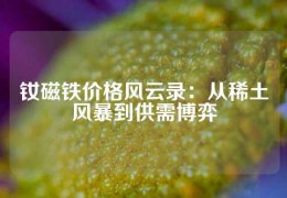 釹磁鐵價格風云錄：從稀土風暴到供需博弈