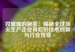 釹玻璃的秘密：揭秘全球頂尖生產企業背后的技術創新與行業傳奇