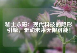 稀土永磁：現代科技的隱形引擎，驅動未來無限可能！