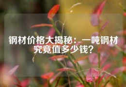 鋼材價格大揭秘：一噸鋼材究竟值多少錢？