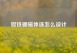 釹鐵硼磁體該怎么設(shè)計(jì)