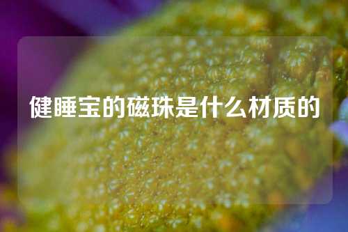 健睡寶的磁珠是什么材質(zhì)的