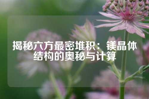 揭秘六方最密堆積：鎂晶體結構的奧秘與計算