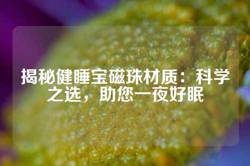 揭秘健睡寶磁珠材質：科學之選，助您一夜好眠