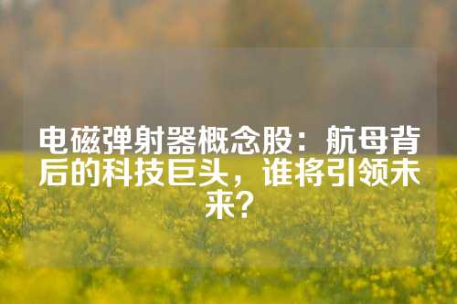 電磁彈射器概念股：航母背后的科技巨頭，誰將引領未來？